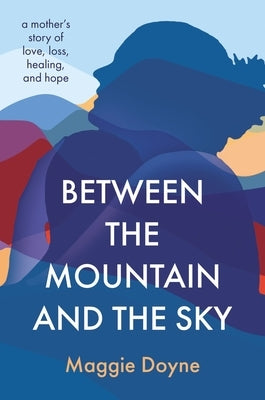Between the Mountain and the Sky: A Mother's Story of Love, Loss, Healing, and Hope Paperback Harper Horizon