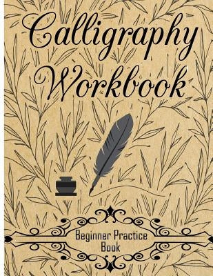 Calligraphy Workbook (Beginner Practice Book): Beginner Practice Workbook 4 Paper Type Line Lettering, Angle Lines, Tian Zi Ge Paper, DUAL BRUSH PENS Createspace Independent Publishing Platform