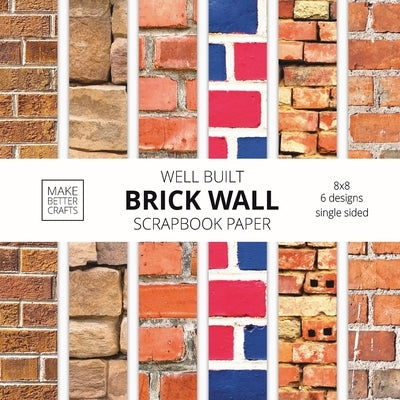 Well Built Brick Wall Scrapbook Paper: 8x8 Wall Background Design Paper for Decorative Art, DIY Projects, Homemade Crafts, Cute Art Ideas For Any Craf Paperback Make Better Crafts
