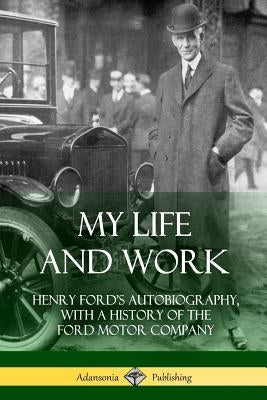 My Life and Work: Henry Ford's Autobiography, with a History of the Ford Motor Company Paperback Lulu.com
