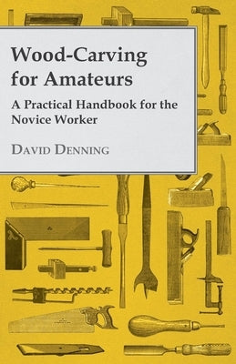 Wood-Carving for Amateurs - A Practical Handbook for the Novice Worker Paperback Goldberg Press