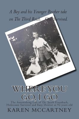 Where You Go, I Go: The Astonishing Life of Dr. Jacob Eisenbach, Holocaust Survivor and 92-year-old Full-Time Dentist Paperback Createspace Independent Publishing Platform