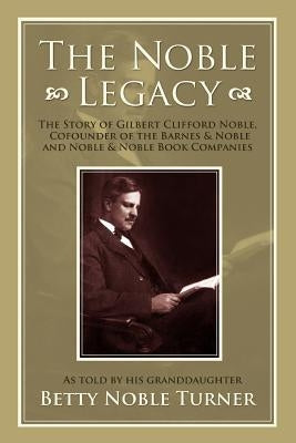 The Noble Legacy: The Story of Gilbert Clifford Noble, Cofounder of the Barnes & Noble and Noble & Noble Book Companies Paperback iUniverse