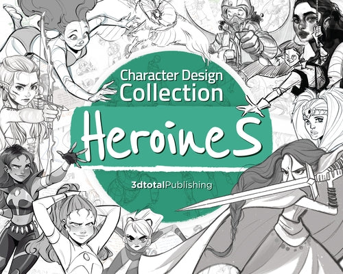Character Design Collection: Heroines: An Inspirational Guide to Designing Heroines for Animation, Illustration & Video Games Paperback 3dtotal Publishing