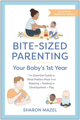 Bite-Sized Parenting: Your Baby's First Year: The Essential Guide to What Matters Most, from Sleeping and Feeding to Development and Play, in an Illus Paperback Benbella Books