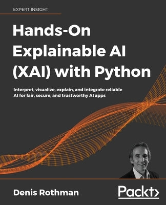 Hands-On Explainable AI (XAI) with Python: Interpret, visualize, explain, and integrate reliable AI for fair, secure, and trustworthy AI apps Paperback Packt Publishing