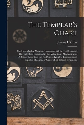 The Templar's Chart: or, Hieroglyphic Monitor; Containing All the Emblems and Hieroglyphics Explained in the Valiant and Magnanimous Orders Paperback Legare Street Press
