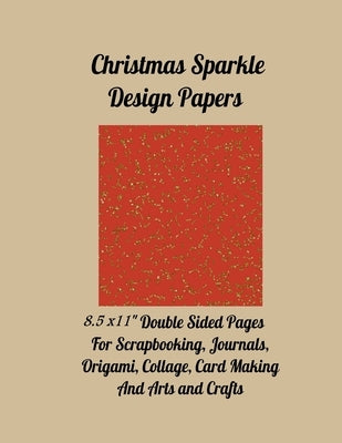 Christmas Sparkle Design Papers: 8.5 x 11" Double Sided Pages for Scrapbooking, Journals, Origami, Collage, Card Making and Arts and Crafts Paperback Independently Published