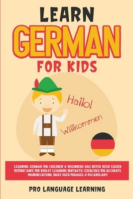 Learn German for Kids: Learning German for Children & Beginners Has Never Been Easier Before! Have Fun Whilst Learning Fantastic Exercises fo Paperback Pro Language Learning