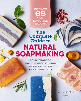 The Complete Guide to Natural Soap Making: Create 65 All-Natural Cold-Process, Hot-Process, Liquid, Melt-And-Pour, and Hand-Milled Soaps Paperback Callisto