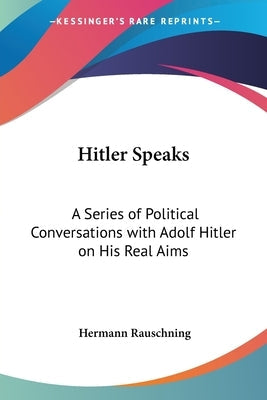 Hitler Speaks: A Series of Political Conversations with Adolf Hitler on His Real Aims Paperback Kessinger Publishing