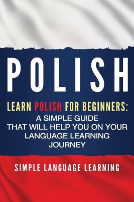 Polish: Learn Polish for Beginners: A Simple Guide that Will Help You on Your Language Learning Journey Paperback Bravex Publications