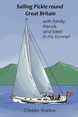 Sailing Pickle round Great Britain: with family, friends and bees in my bonnet Paperback Charles Wwarlo