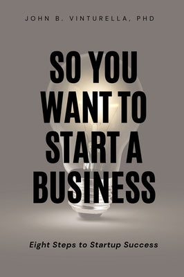 So You Want to Start a Business: Eight Steps to Startup Success by Vinturella, John B.