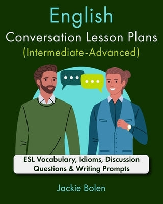 English Conversation Lesson Plans (Intermediate-Advanced): ESL Vocabulary, Idioms, Discussion Questions & Writing Prompts Paperback Independently Published