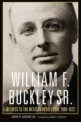 William F. Buckley Sr.: Witness to the Mexican Revolution, 1908-1922 Paperback University of Oklahoma Press