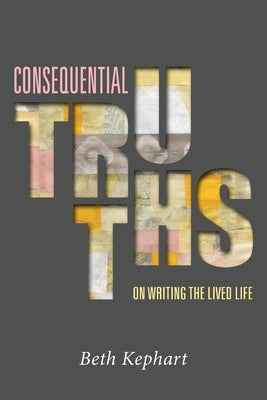 Consequential Truths: On Writing the Lived Life Paperback Independently Published