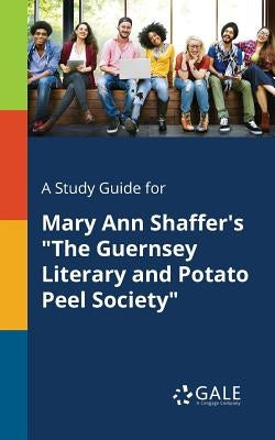 A Study Guide for Mary Ann Shaffer's "The Guernsey Literary and Potato Peel Society" Paperback Gale, Study Guides