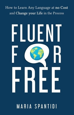 Fluent For Free: How to Learn Any Language at No Cost and Change your Life in the Process Paperback Maria Spantidi