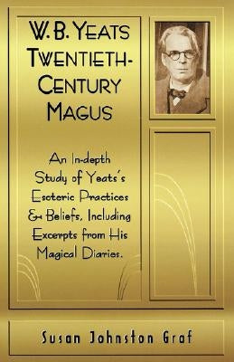 W.B. Yeats Twentieth Century Magus: An In-Depth Study of Yeat's Esoteric Practices and Beliefs, Including Excerpts from His Magical Diaries Paperback Weiser Books
