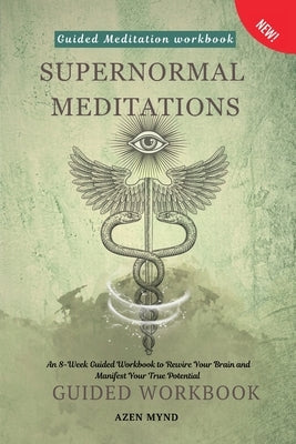 Supernormal Meditations: An 8-Week Guided Workbook to Rewire Your Brain and Manifest Your True Potential by J, Arvind