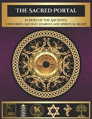 The Sacred Portal: Echoes of the Ancients: Exploring Ancient Symbols and Spiritual Beliefs Paperback Independently Published