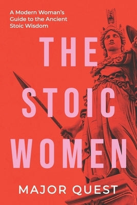 The Stoic Women: A Modern Woman's Guide to the Ancient Stoic Wisdom by Quest, Major