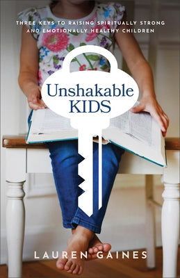 Unshakable Kids: Three Keys to Raising Spiritually Strong and Emotionally Healthy Children Paperback Baker Books