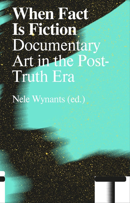 When Fact Is Fiction: Documentary Art in the Post-Truth Era Paperback Valiz