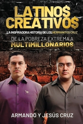 Latinos Creativos: La Inspiradora Historia de los Hermanitos Cruz... De la Pobreza Extrema a Multimillonarios by Cruz, Armando Y. Jesús