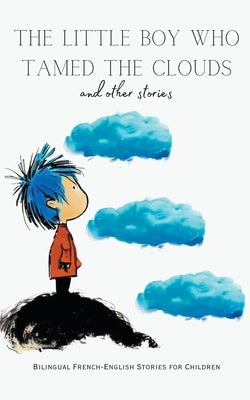 The Little Boy who Tamed the Clouds and Other Stories: Bilingual French-English Stories for Children Paperback Coledown Bilingual Books
