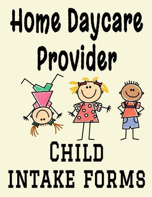 Home Daycare Provider Child Intake Forms: 8.5" x 11" Professional Child Care Profile Organizational Information Sheets for Childcare for 40 Client Chi Paperback Independently Published