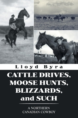 Cattle Drives, Moose Hunts, Blizzards, and Such: A Northern Canadian Cowboy Paperback Xlibris Us