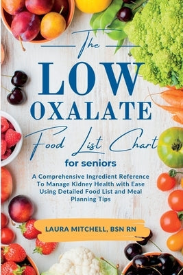 The Low-Oxalate Food List Chart Guide for Seniors: A Comprehensive Ingredient Reference To Manage Kidney Health with Ease Using Our Detailed Food List by Mitchell, Bsn Laura