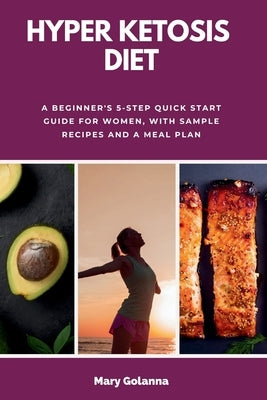 Hyper Ketosis Diet: A Beginner's 5-Step Quick Start Guide for Women, with Sample Recipes and a Meal Plan by Golanna, Mary