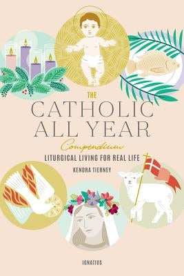 The Catholic All Year Compendium: Liturgical Living for Real Life Paperback Ignatius Press