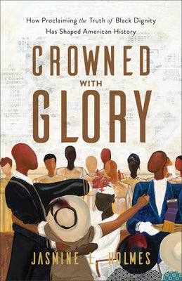 Crowned with Glory: How Proclaiming the Truth of Black Dignity Has Shaped American History Paperback Baker Books