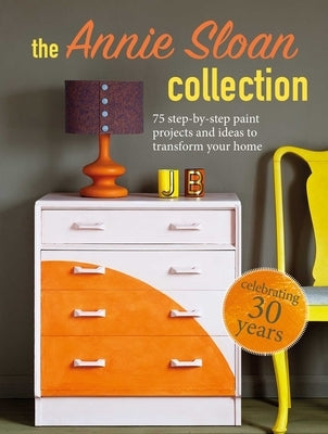 The Annie Sloan Collection: 75 Step-By-Step Paint Projects and Ideas to Transform Your Home Cico
