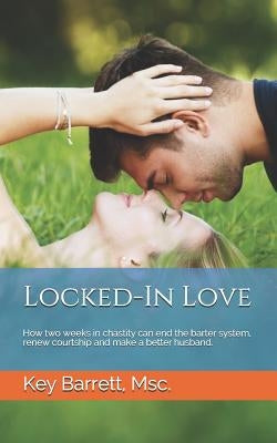 Locked-In Love: How two weeks in chastity can end the barter system, renew courtship and make a better husband. Paperback Independently Published