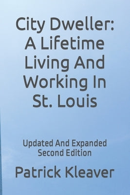 City Dweller: A Lifetime Living And Working In St. Louis: Updated And Expanded Second Edition Paperback Independently Published
