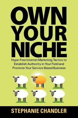 Own Your Niche: Hype-Free Internet Marketing Tactics to Establish Authority in Your Field and Promote Your Service-Based Business Paperback Authority Publishing