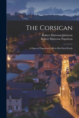 The Corsican: A Diary of Napoleon's Life in His Own Words Paperback Legare Street Press