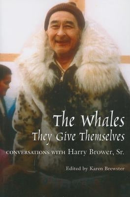Whales, They Give Themselves: Conversations with Harry Brower, Sr. Paperback University of Alaska Press