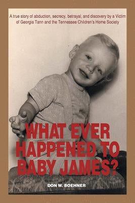 What Ever Happened to Baby James?: A true story of abduction, secrecy, betrayal, and discovery by a Victim of Georgia Tann and the Tennessee Children' Paperback Xlibris