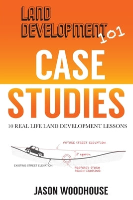 Land Development 101 Case Studies: 10 Real Life Land Development Lessons Paperback Independently Published