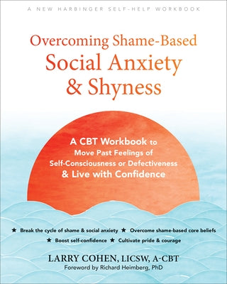 Overcoming Shame-Based Social Anxiety and Shyness: A CBT Workbook to Move Past Feelings of Self-Consciousness or Defectiveness and Live with Confidenc by Cohen, Larry