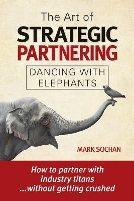 The Art of Strategic Partnering: Dancing with Elephants Paperback Nak Publishing