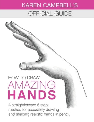 How to Draw AMAZING Hands: A Straightforward 6 Step Method for Accurately Drawing and Shading Realistic Hands in Pencil. Paperback Karen Campbell