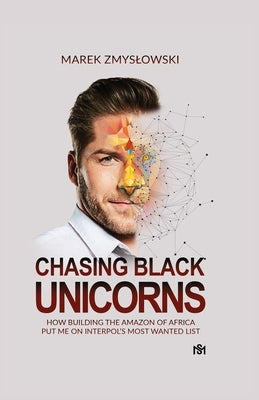 Chasing Black Unicorns: How building the Amazon of Africa put me on Interpol's Most Wanted list Paperback Schubert Media