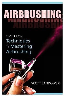 Airbrushing: 1-2-3 Easy Techniques to Mastering Airbrushing Paperback Createspace Independent Publishing Platform